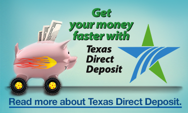 Get your money faster with Texas Direct Deposit. Read more about Texas Direct Deposit. >>