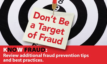 Don’t Be a Target of Fraud: Know Fraud, review additional fraud prevention tips and best practices.